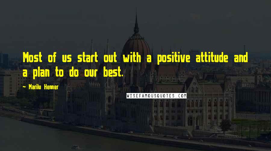 Marilu Henner Quotes: Most of us start out with a positive attitude and a plan to do our best.