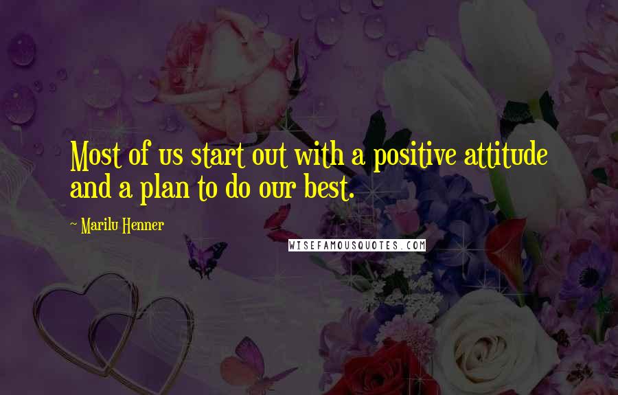 Marilu Henner Quotes: Most of us start out with a positive attitude and a plan to do our best.