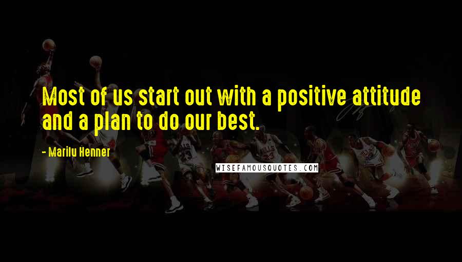 Marilu Henner Quotes: Most of us start out with a positive attitude and a plan to do our best.