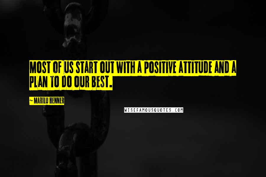 Marilu Henner Quotes: Most of us start out with a positive attitude and a plan to do our best.