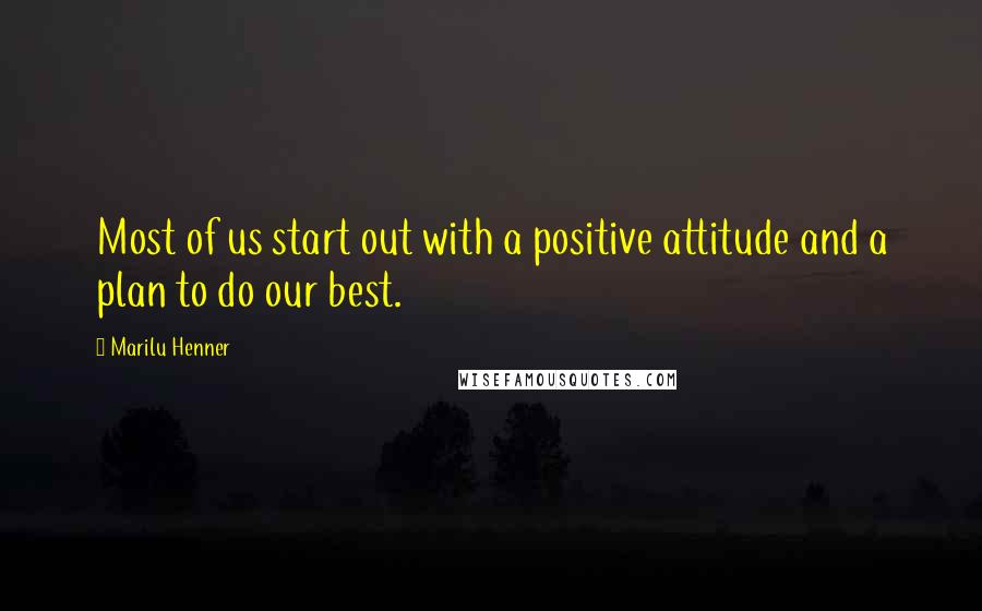 Marilu Henner Quotes: Most of us start out with a positive attitude and a plan to do our best.