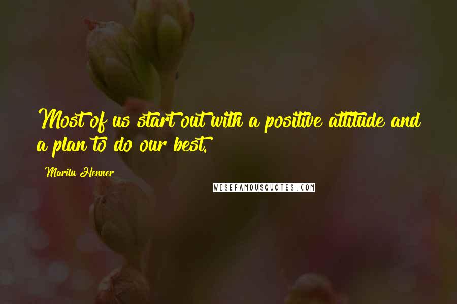 Marilu Henner Quotes: Most of us start out with a positive attitude and a plan to do our best.