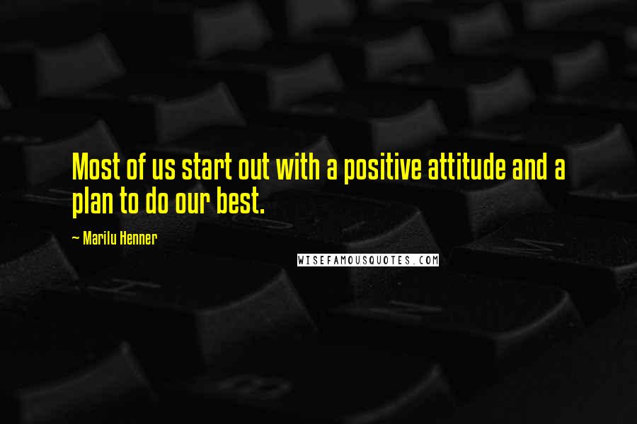 Marilu Henner Quotes: Most of us start out with a positive attitude and a plan to do our best.