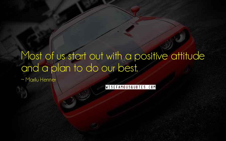 Marilu Henner Quotes: Most of us start out with a positive attitude and a plan to do our best.