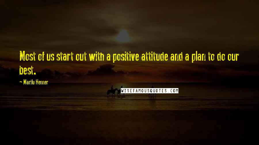 Marilu Henner Quotes: Most of us start out with a positive attitude and a plan to do our best.