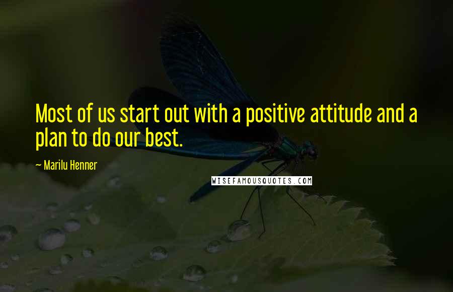 Marilu Henner Quotes: Most of us start out with a positive attitude and a plan to do our best.