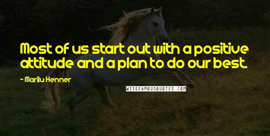 Marilu Henner Quotes: Most of us start out with a positive attitude and a plan to do our best.