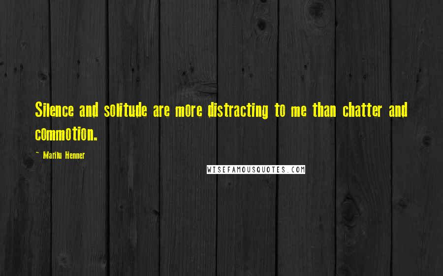 Marilu Henner Quotes: Silence and solitude are more distracting to me than chatter and commotion.