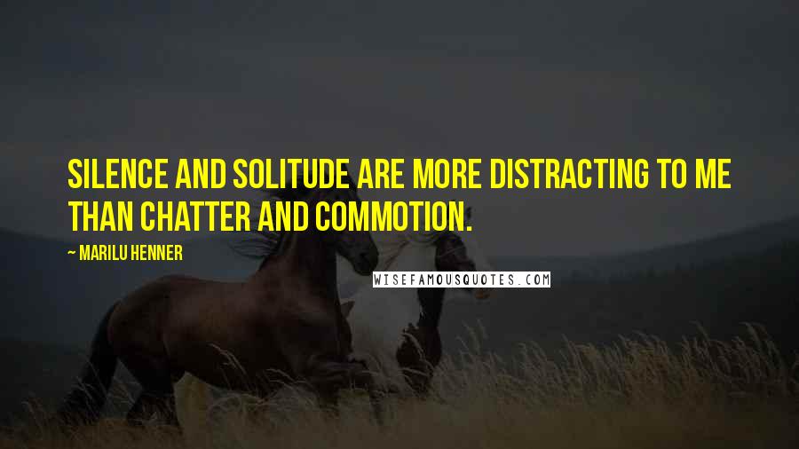 Marilu Henner Quotes: Silence and solitude are more distracting to me than chatter and commotion.