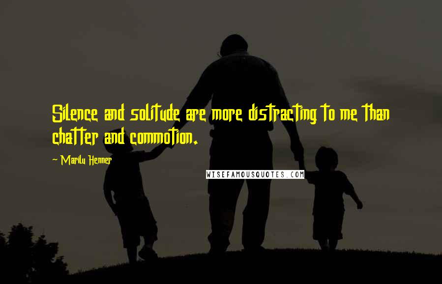 Marilu Henner Quotes: Silence and solitude are more distracting to me than chatter and commotion.