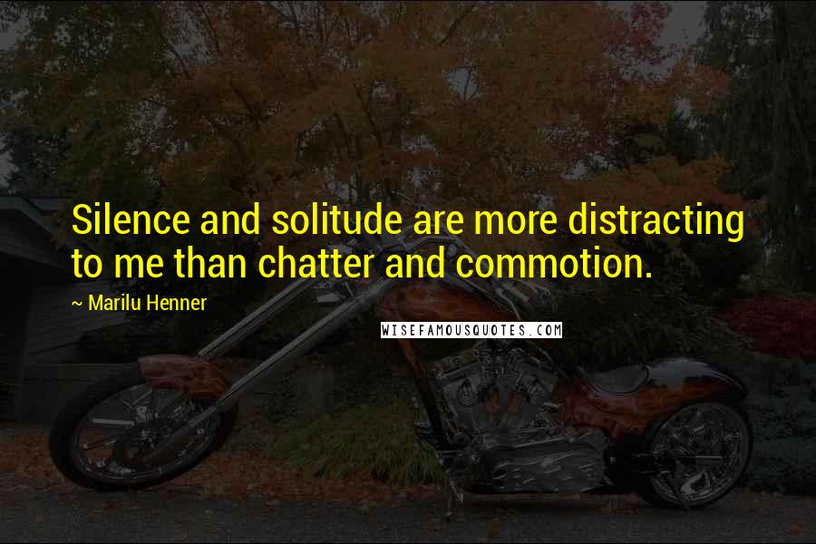 Marilu Henner Quotes: Silence and solitude are more distracting to me than chatter and commotion.