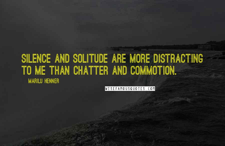 Marilu Henner Quotes: Silence and solitude are more distracting to me than chatter and commotion.