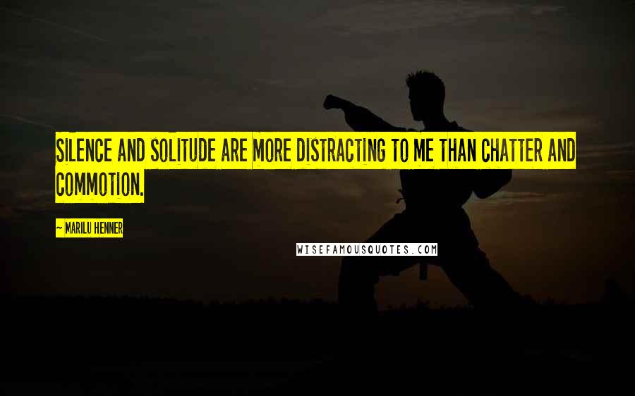 Marilu Henner Quotes: Silence and solitude are more distracting to me than chatter and commotion.