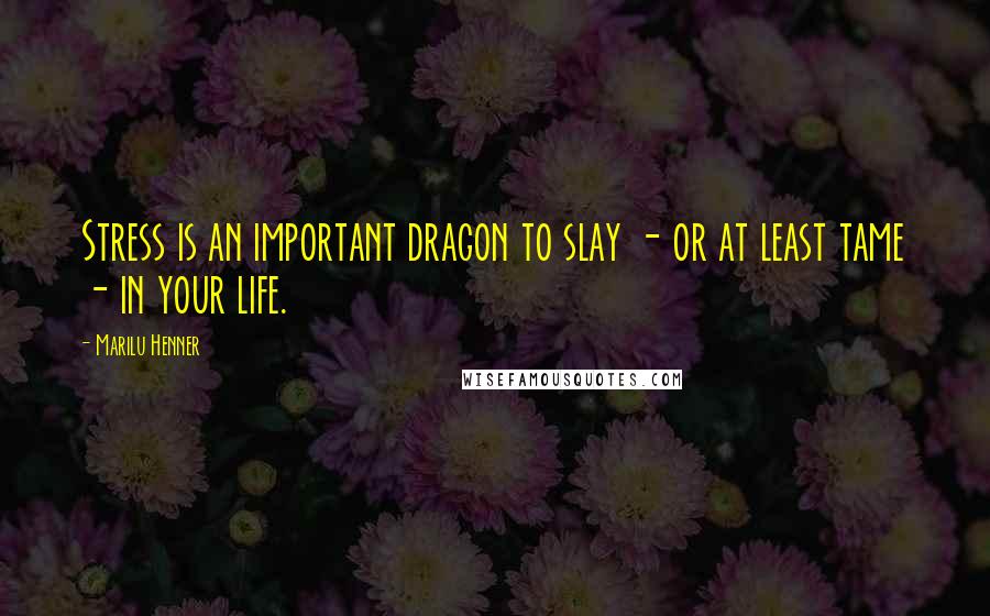 Marilu Henner Quotes: Stress is an important dragon to slay - or at least tame - in your life.