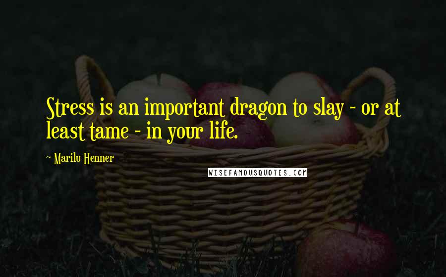 Marilu Henner Quotes: Stress is an important dragon to slay - or at least tame - in your life.