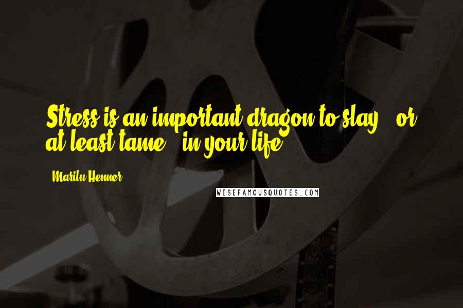 Marilu Henner Quotes: Stress is an important dragon to slay - or at least tame - in your life.