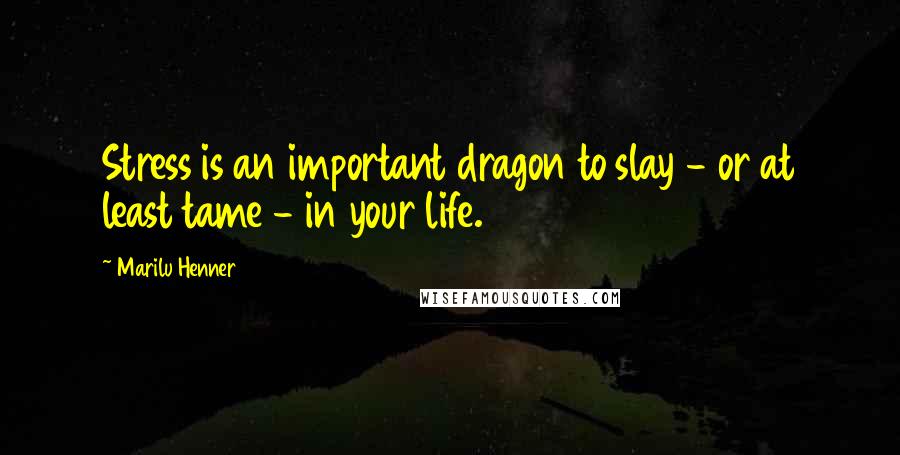 Marilu Henner Quotes: Stress is an important dragon to slay - or at least tame - in your life.