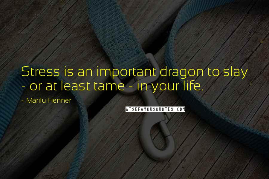 Marilu Henner Quotes: Stress is an important dragon to slay - or at least tame - in your life.