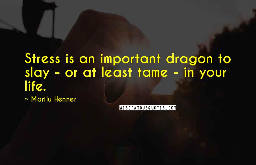 Marilu Henner Quotes: Stress is an important dragon to slay - or at least tame - in your life.
