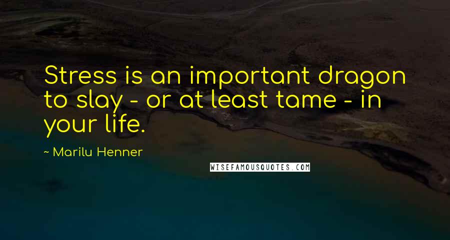 Marilu Henner Quotes: Stress is an important dragon to slay - or at least tame - in your life.