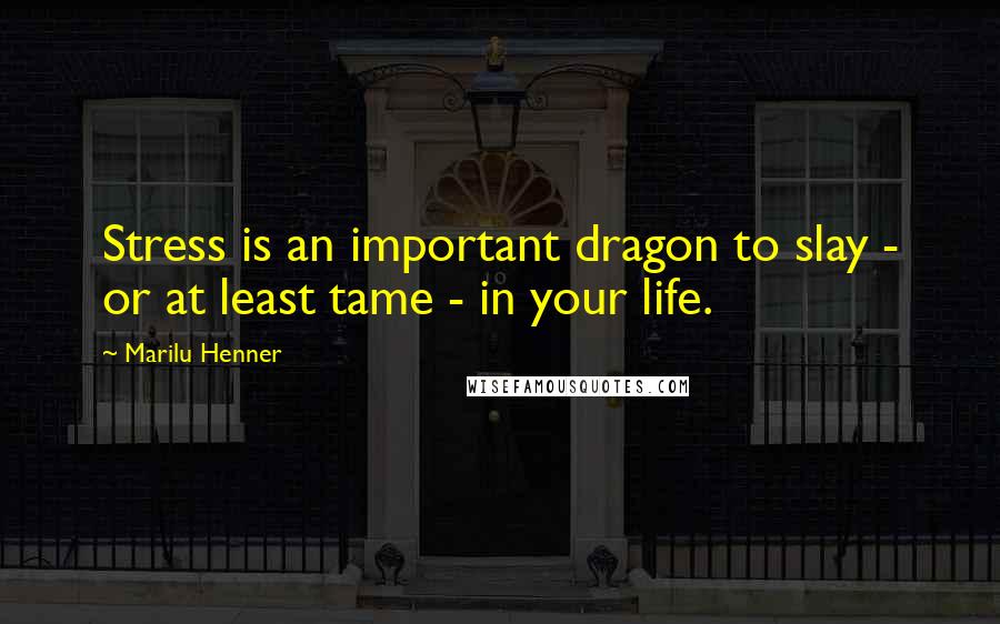 Marilu Henner Quotes: Stress is an important dragon to slay - or at least tame - in your life.