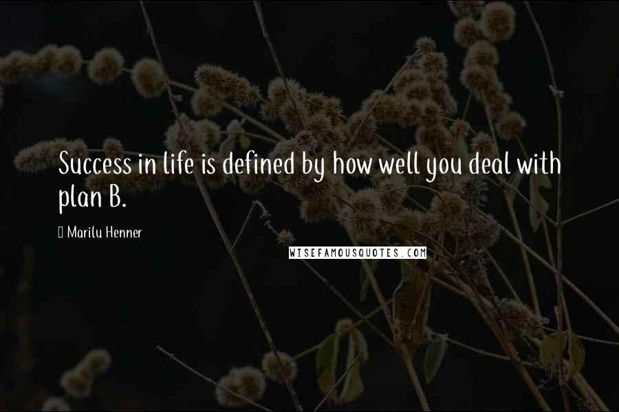 Marilu Henner Quotes: Success in life is defined by how well you deal with plan B.