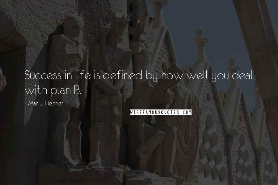 Marilu Henner Quotes: Success in life is defined by how well you deal with plan B.