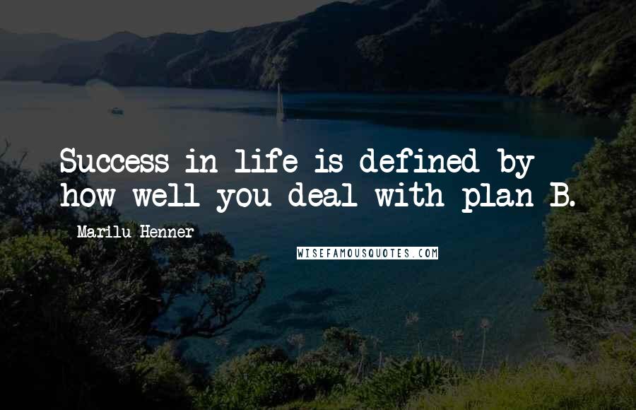 Marilu Henner Quotes: Success in life is defined by how well you deal with plan B.