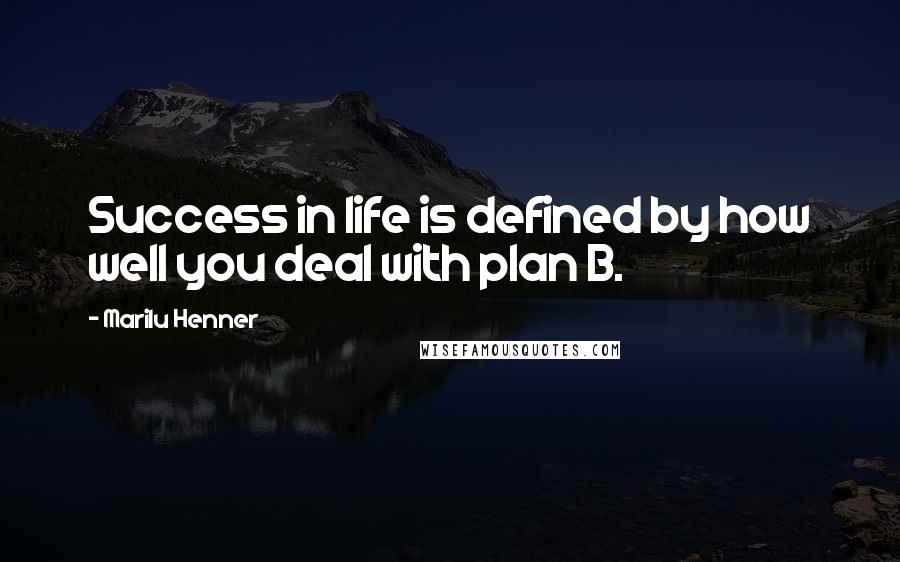 Marilu Henner Quotes: Success in life is defined by how well you deal with plan B.