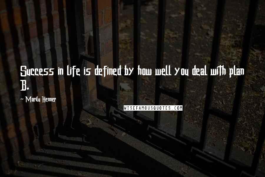 Marilu Henner Quotes: Success in life is defined by how well you deal with plan B.
