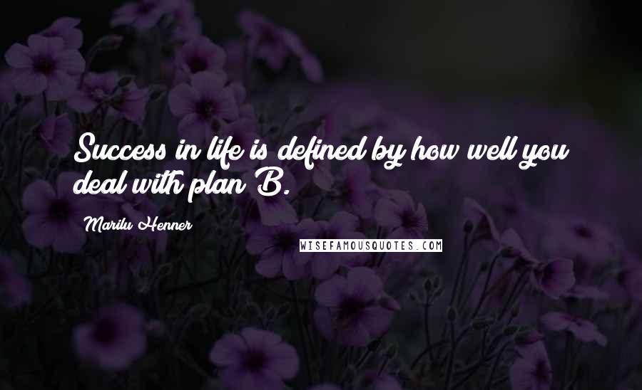 Marilu Henner Quotes: Success in life is defined by how well you deal with plan B.