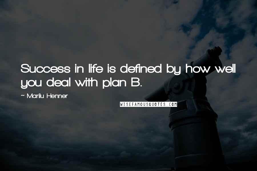 Marilu Henner Quotes: Success in life is defined by how well you deal with plan B.