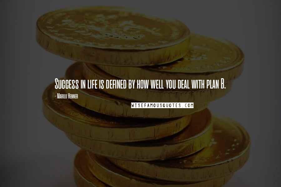 Marilu Henner Quotes: Success in life is defined by how well you deal with plan B.