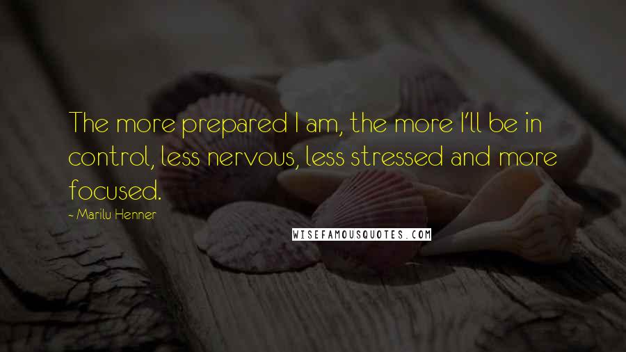 Marilu Henner Quotes: The more prepared I am, the more I'll be in control, less nervous, less stressed and more focused.