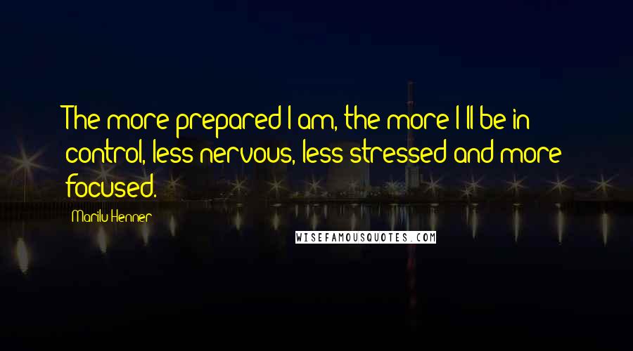 Marilu Henner Quotes: The more prepared I am, the more I'll be in control, less nervous, less stressed and more focused.
