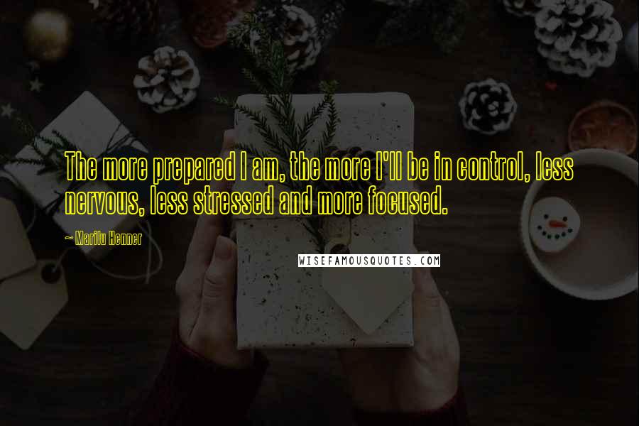 Marilu Henner Quotes: The more prepared I am, the more I'll be in control, less nervous, less stressed and more focused.