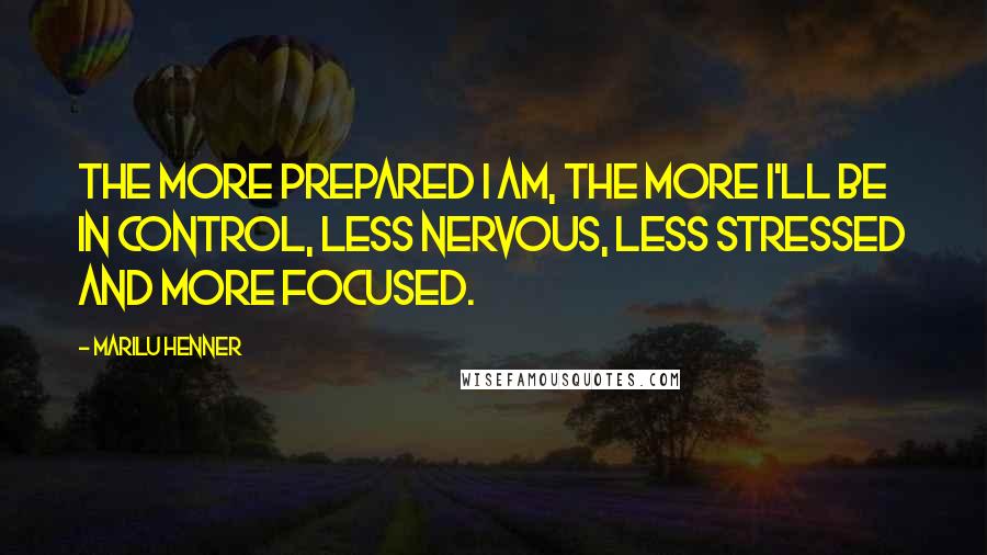 Marilu Henner Quotes: The more prepared I am, the more I'll be in control, less nervous, less stressed and more focused.