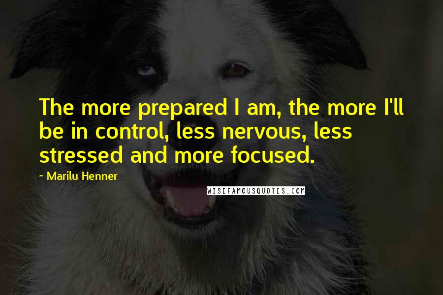Marilu Henner Quotes: The more prepared I am, the more I'll be in control, less nervous, less stressed and more focused.