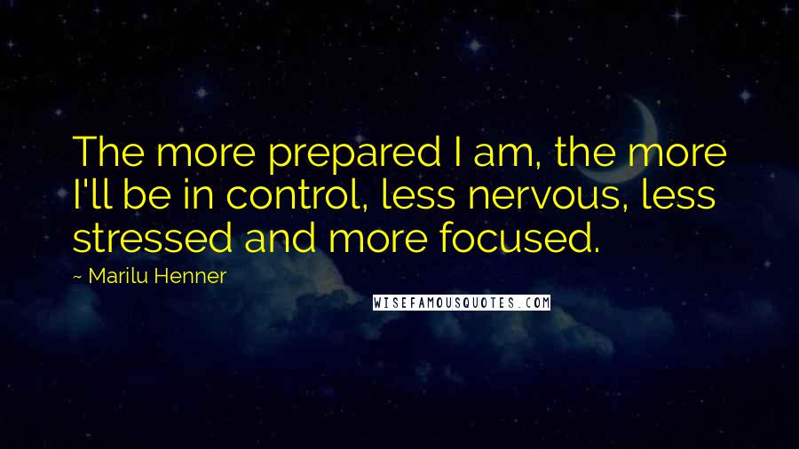 Marilu Henner Quotes: The more prepared I am, the more I'll be in control, less nervous, less stressed and more focused.