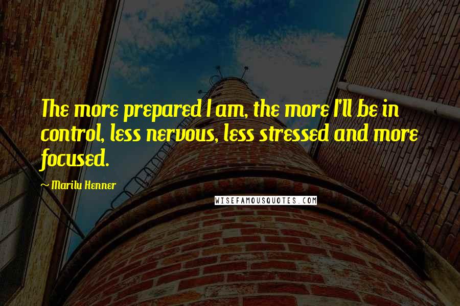 Marilu Henner Quotes: The more prepared I am, the more I'll be in control, less nervous, less stressed and more focused.
