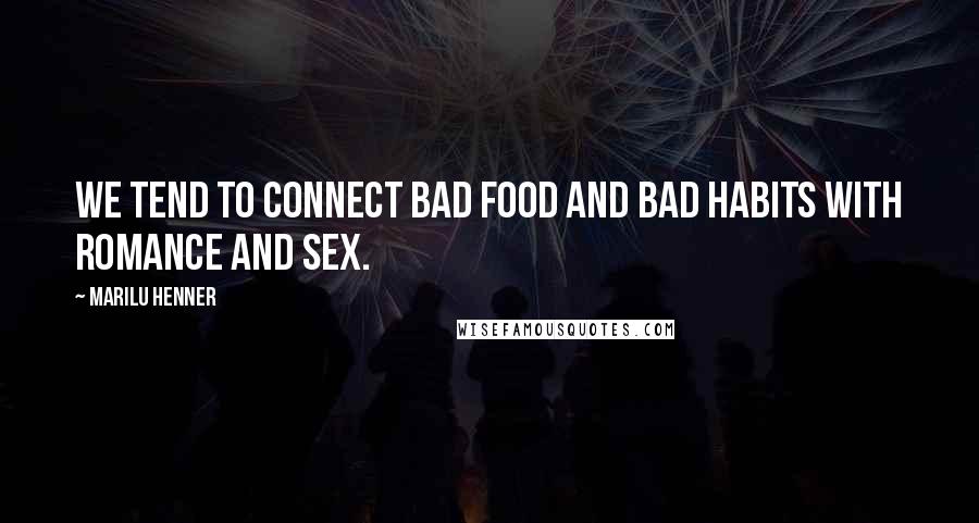 Marilu Henner Quotes: We tend to connect bad food and bad habits with romance and sex.