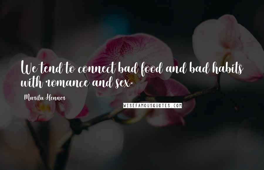 Marilu Henner Quotes: We tend to connect bad food and bad habits with romance and sex.