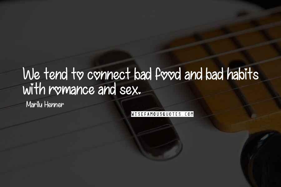 Marilu Henner Quotes: We tend to connect bad food and bad habits with romance and sex.