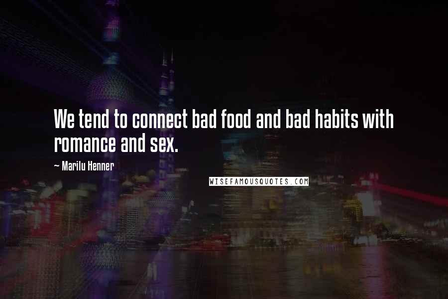 Marilu Henner Quotes: We tend to connect bad food and bad habits with romance and sex.
