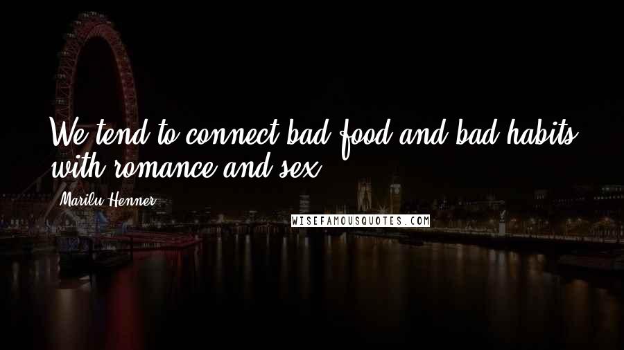 Marilu Henner Quotes: We tend to connect bad food and bad habits with romance and sex.