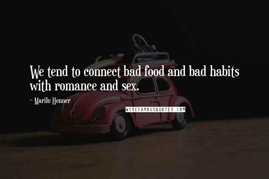 Marilu Henner Quotes: We tend to connect bad food and bad habits with romance and sex.