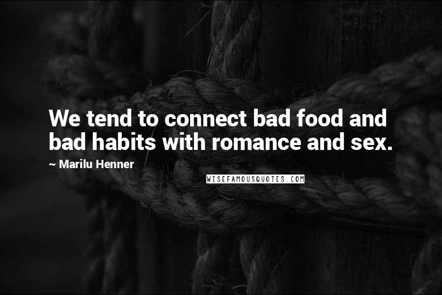 Marilu Henner Quotes: We tend to connect bad food and bad habits with romance and sex.