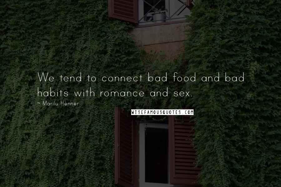 Marilu Henner Quotes: We tend to connect bad food and bad habits with romance and sex.