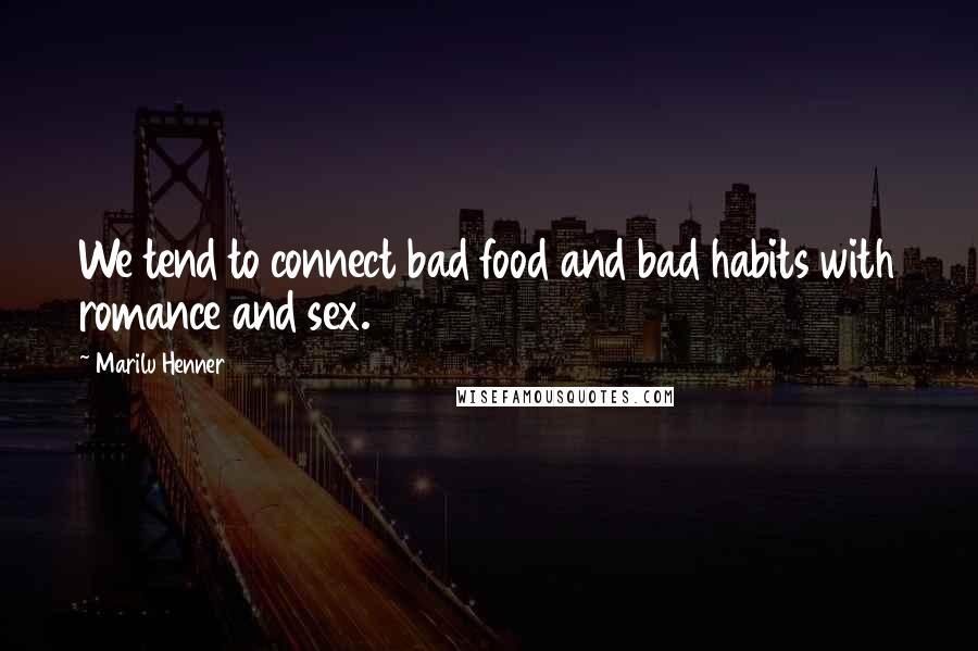 Marilu Henner Quotes: We tend to connect bad food and bad habits with romance and sex.