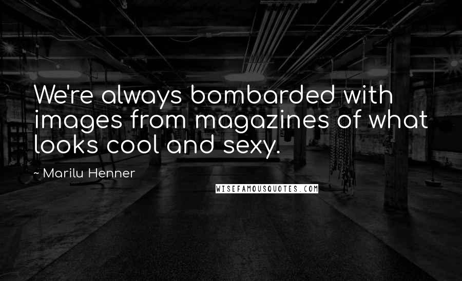 Marilu Henner Quotes: We're always bombarded with images from magazines of what looks cool and sexy.